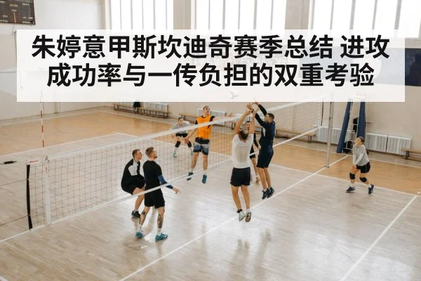 朱婷意甲斯坎迪奇赛季总结 进攻成功率与一传负担的双重考验