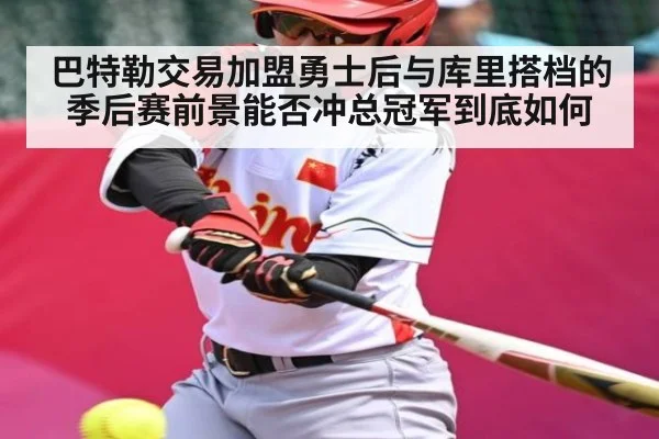 巴特勒交易加盟勇士后与库里搭档的季后赛前景能否冲总冠军到底如何