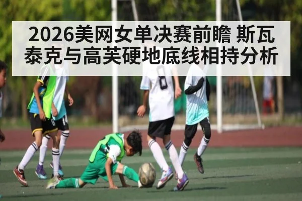 2026美网女单决赛前瞻 斯瓦泰克与高芙硬地底线相持分析