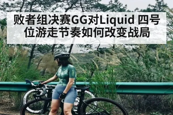 败者组决赛GG对Liquid 四号位游走节奏如何改变战局