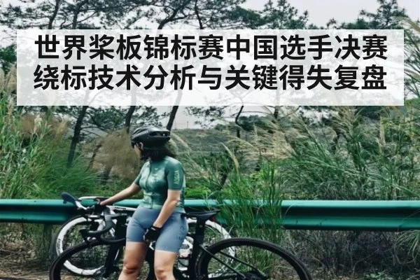 世界桨板锦标赛中国选手决赛绕标技术分析与关键得失复盘