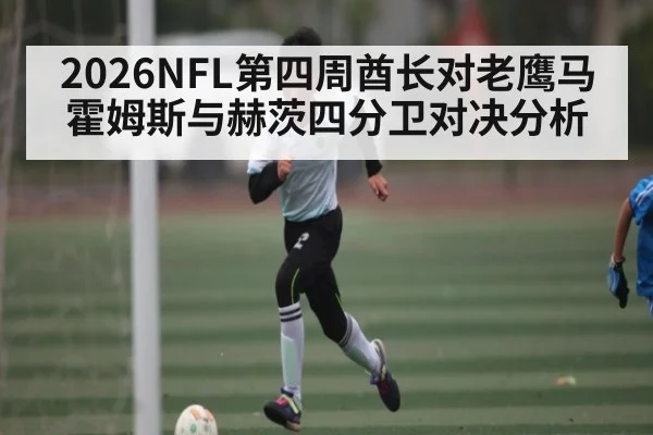 2026NFL第四周酋长对老鹰马霍姆斯与赫茨四分卫对决分析