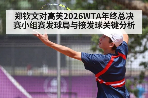 郑钦文对高芙2026WTA年终总决赛小组赛发球局与接发球关键分析