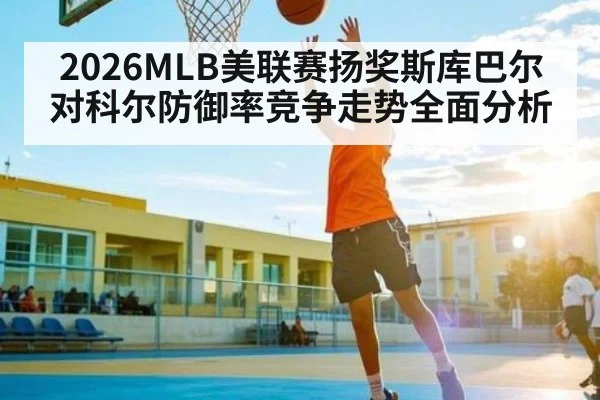 2026MLB美联赛扬奖斯库巴尔对科尔防御率竞争走势全面分析