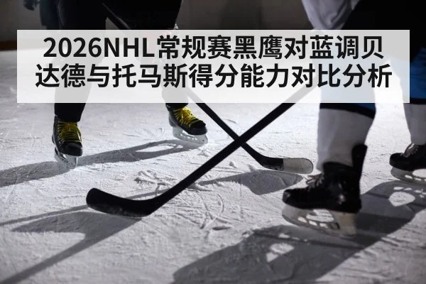 2026NHL常规赛黑鹰对蓝调贝达德与托马斯得分能力对比分析
