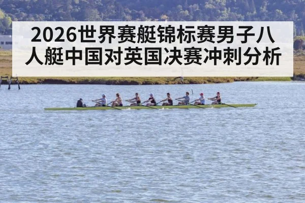 2026世界赛艇锦标赛男子八人艇中国对英国决赛冲刺分析