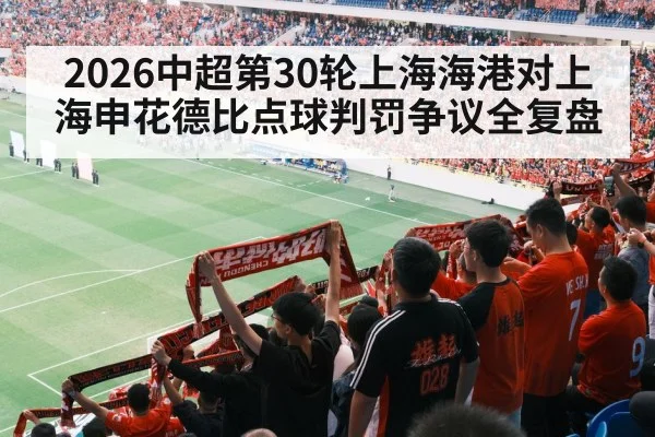 2026中超第30轮上海海港对上海申花德比点球判罚争议全复盘